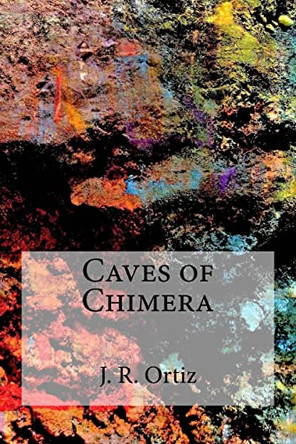 Caves of Chimera by J R Ortiz 9780692880852