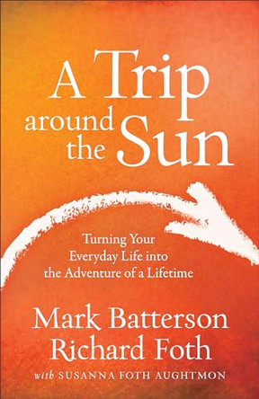 A Trip around the Sun: Turning Your Everyday Life into the Adventure of a Lifetime by Mark Batterson 9780801016837