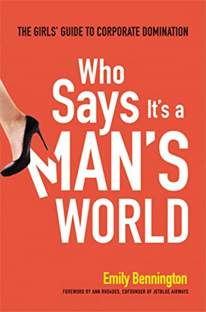 Who Says It's a Man's World: The Girls Guide to Corporate Domination by Emily Bennington 9780814431870