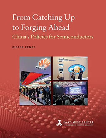 From Catching Up to Forging Ahead: China's Policies for Semiconductors by Dieter Ernst 9780866382663