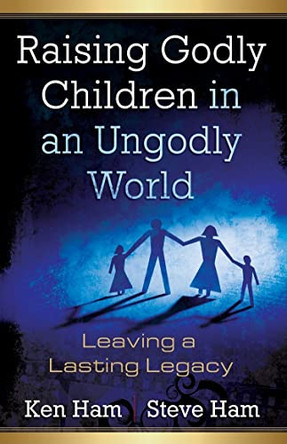 Raising Godly Children in an Ungodly World: Leaving a Lasting Legacy by Ken Ham 9780890515426
