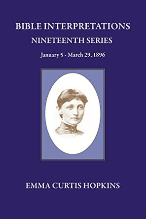 Bible Interpretation Nineteenth Series January 5 - March 29, 1896 by Emma Curtis Hopkins 9780945385707