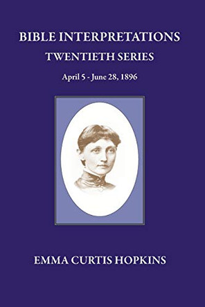 Bible Interpretation Twentieth Series April 5 - June 28, 1896 by Emma Curtis Hopkins 9780945385714