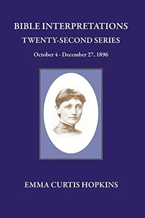 Bible Interpretations Twenty Second Series October 4 - December 27, 1896 by Emma Curtis Hopkins 9780945385738
