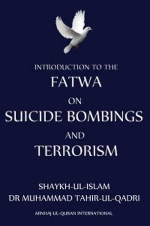 Introduction to Fatwa on Suicide Bombings and Terrorism by Dr. Muhammad Tahir-ul-Qadri 9780955188848