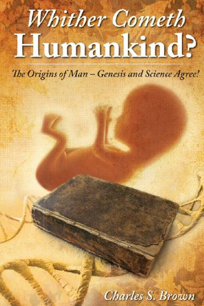 Whither Cometh Humankind?: The Origins of Man Genesis and Science Agree! by Charles S Brown 9780958281324