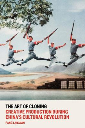 The Art of Cloning: Creative Production During China's Cultural Revolution by Pang Laikwan