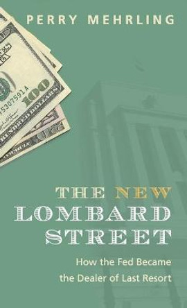 The New Lombard Street: How the Fed Became the Dealer of Last Resort by Perry Mehrling