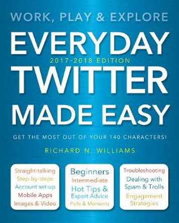 Everyday Twitter Made Easy (Updated for 2017-2018): Work, Play and Explore by Richard Williams