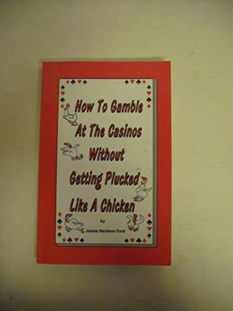 How to gamble at the casinos without getting plucked like a chicken by James Harrison Ford 9780976072607