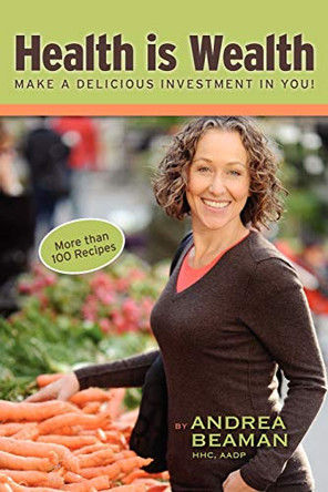 Health Is Wealth - Make a Delicious Investment in You! by Andrea Beaman 9780977869336