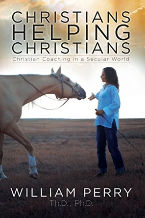 Christians Helping Christians, Christian Coaching in a Secular World by William Perry 9780979062575