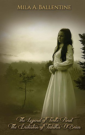 The Legend of Turtle Pond: The Initiation of Tabitha Obrien by Mila A Ballentine 9780979417290