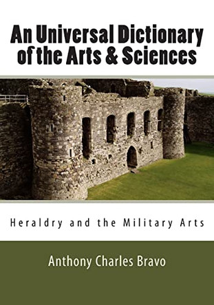 An Universal Dictionary of the Arts & Sciences - Vol. III: Heraldry and the Military Arts by Anthony Charles Bravo 9780981486758