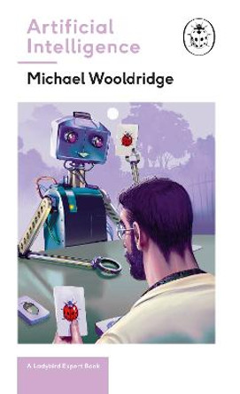 Artificial Intelligence: Everything you need to know about the coming AI. A Ladybird Expert Book by Michael Woolridge