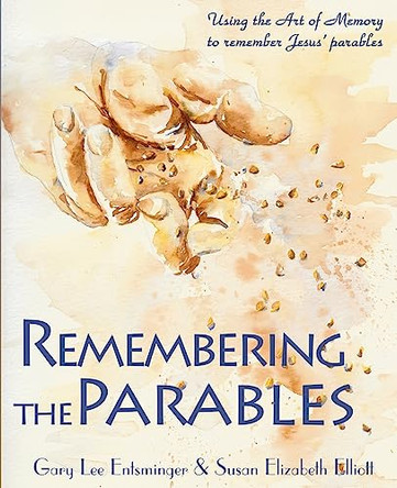 Remembering the Parables: Using the Art of Memory to remember Jesus' parables by Susan Elizabeth Elliott 9780982156131