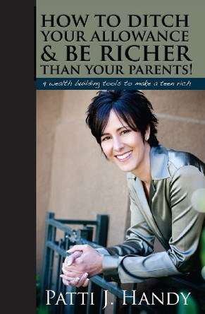 How to Ditch Your Allowance and Be Richer Than Your Parents!: 9 Wealth building tools to make a teen rich by Patti Handy 9780982465608
