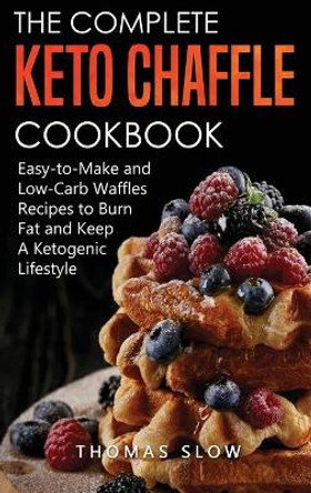 The Complete Keto Chaffle Cookbook: Easy-to-Make and Low-Carb Waffles Recipes to Burn Fat and Keep A Ketogenic Lifestyle by Thomas Slow