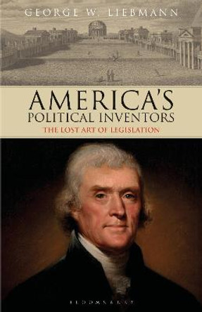 America's Political Inventors: The Lost Art of Legislation by George W. Liebmann