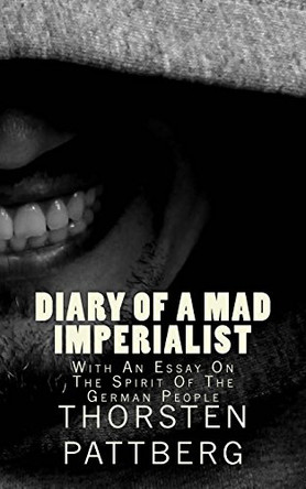 Diary of a Mad Imperialist - With an Essay on the Spirit of the German People by Thorsten Pattberg 9780984209149