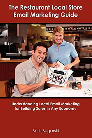 The Restaurant Local Store Email Marketing Guide: Understanding Local Email Marketing for Building Sales in Any Economy by Boris Bugarski 9780984342723