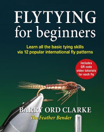Flytying for beginners: Step-by-step tutorials for 12 simple and effective international fly patterns by Barry Ord Clarke