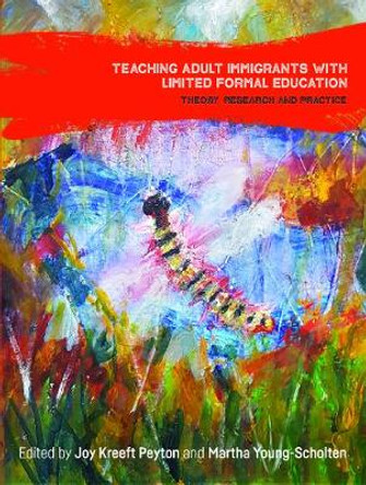 Teaching Adult Immigrants with Limited Formal Education: Theory, Research and Practice by Joy Kreeft Peyton