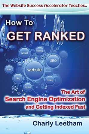 How To Get Ranked: The Art of Search Engine Optimization and Getting Indexed Fast by Charly Leetham 9780987371416