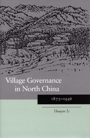 Village Governance in North China: 1875-1936 by Huaiyin Li