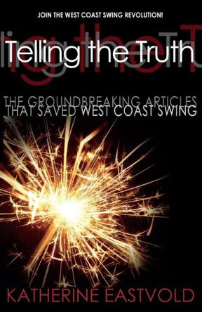 Telling the Truth: The Groundbreaking Articles that Saved West Coast Swing by Katherine Eastvold 9780988560109