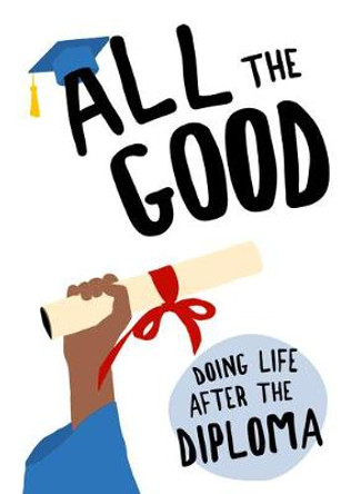 All the Good: Doing Life After the Diploma by Dexterity Books Editorial