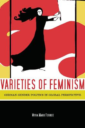 Varieties of Feminism: German Gender Politics in Global Perspective by Myra Ferree