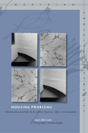 Housing Problems: Writing and Architecture in Goethe, Walpole, Freud, and Heidegger by Susan Bernstein