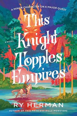 This Knight Topples Empires: A Minor Character on a Major Quest: A Novel by Ry Herman 9780593979884