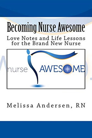 Becoming Nurse Awesome: Love Notes + Life Lessons for a Brand New Nurse by Melissa M Andersen 9780990445500