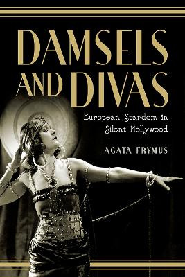 Damsels and Divas: European Stardom in Silent Hollywood by Agata Frymus