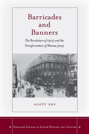 Barricades and Banners: The Revolution of 1905 and the Transformation of Warsaw Jewry by Scott Ury