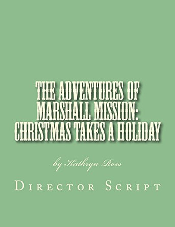 The Adventures of Marshall Mission: Christmas Takes a Holiday Director's Script: A Pageant Wagon Production by Kathryn Ross 9780991007097