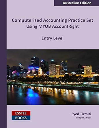 Computerised Accounting Practice Set Using Myob Accountright - Entry Level: Australian Edition by Syed Tirmizi 9780994598806