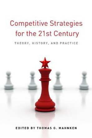 Competitive Strategies for the 21st Century: Theory, History, and Practice by Thomas G. Mahnken