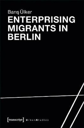 Enterprising Migrants in Berlin by Baris Ulker