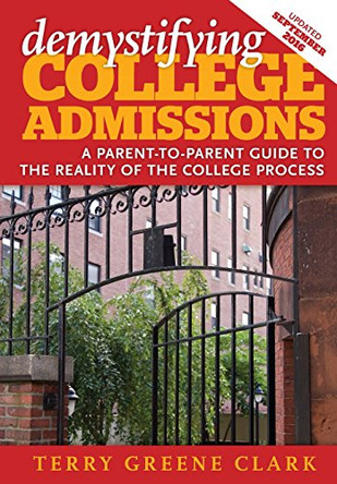 demystifying COLLEGE ADMISSIONS: A Parent-To-Parent Guide to the Reality of the College Process by Terry Greene Clark 9780996473927