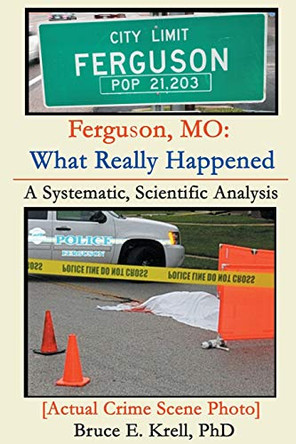 Ferguson, MO: What Really Happened: A Systematic, Scientific Analysis by Bruce E Krell 9780996625005