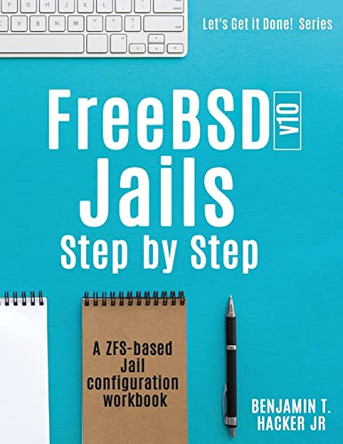 FreeBSD v10 Jails - Step by Step: A ZFS based Jail configuration workbook by Benjamin T Hacker Jr 9780997194609