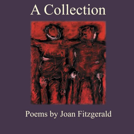 A Collection: Poems by Joan Fitzgerald by Joan Fitzgerald 9780997874174