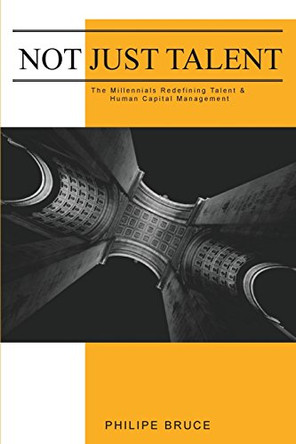 Not Just Talent: The Millennials Redefining Talent & Human Capital Management by Philipe Bruce 9780998369518
