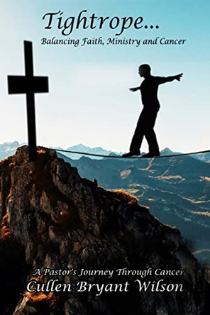 Tightrope... Balancing...Faith Ministry and Cancer by Cullen Bryant Wilson 9780998772455