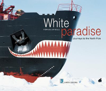 White Paradise (English language edition): Journeys to the North Pole by Francis Latreille