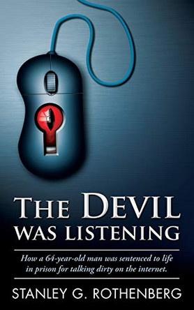 The Devil Was Listening: How a 64-Year-Old Man Was Sentenced to Life in Prison for Talking Dirty on the Internet by Stanley G Rothenberg 9780999746509