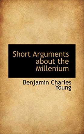 Short Arguments about the Millenium by Benjamin Charles Young 9781103404643